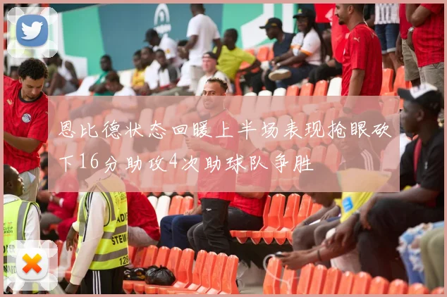 恩比德状态回暖上半场表现抢眼砍下16分助攻4次助球队争胜