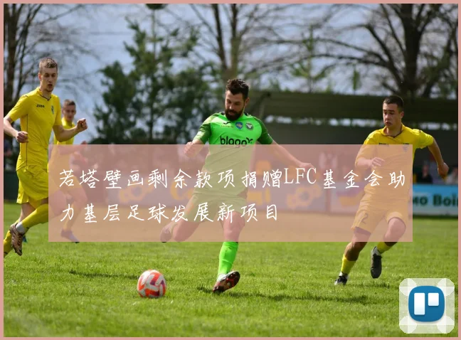 若塔壁画剩余款项捐赠LFC基金会助力基层足球发展新项目