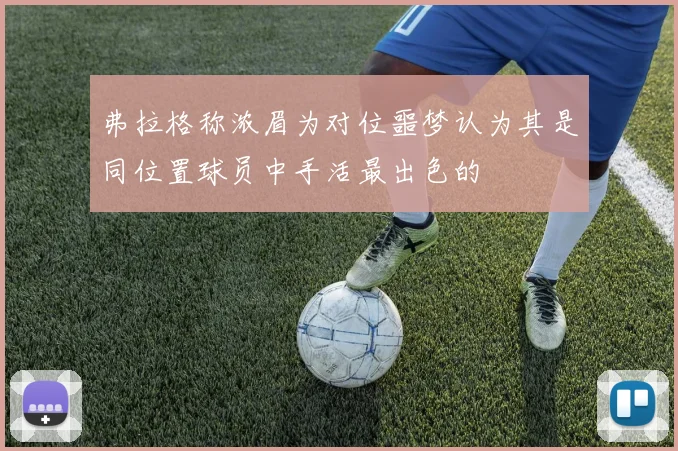 弗拉格称浓眉为对位噩梦认为其是同位置球员中手活最出色的