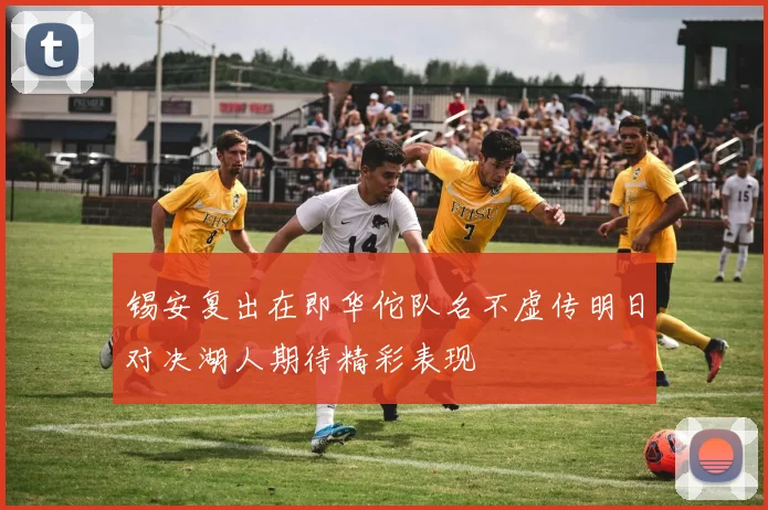 锡安复出在即华佗队名不虚传明日对决湖人期待精彩表现