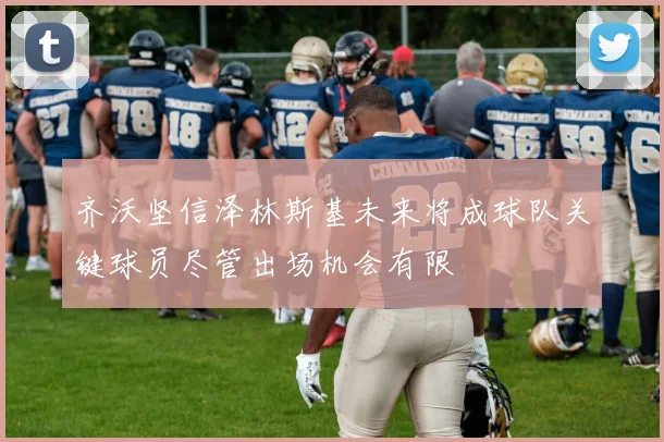 齐沃坚信泽林斯基未来将成球队关键球员尽管出场机会有限