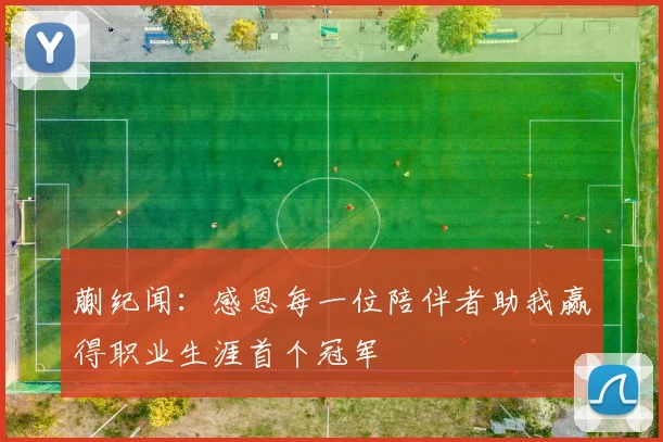 蒯纪闻：感恩每一位陪伴者助我赢得职业生涯首个冠军