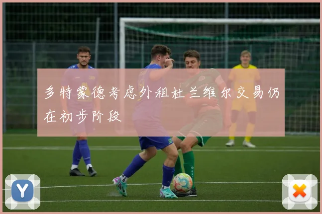多特蒙德考虑外租杜兰维尔交易仍在初步阶段