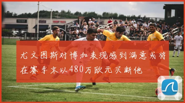 尤文图斯对博加表现感到满意或将在赛季末以480万欧元买断他