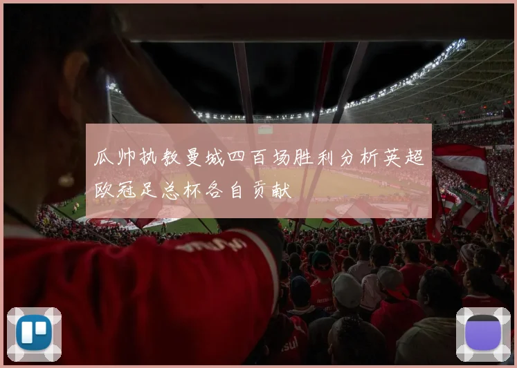 瓜帅执教曼城四百场胜利分析英超欧冠足总杯各自贡献