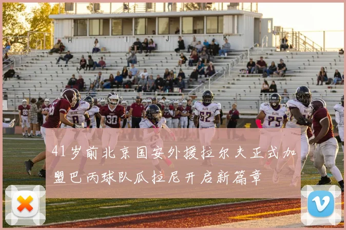 41岁前北京国安外援拉尔夫正式加盟巴丙球队瓜拉尼开启新篇章