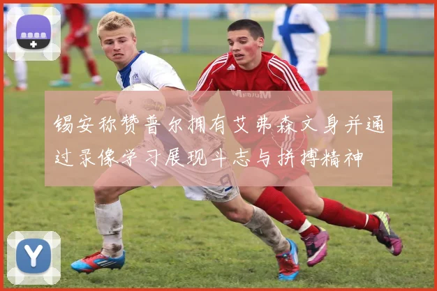 锡安称赞普尔拥有艾弗森文身并通过录像学习展现斗志与拼搏精神