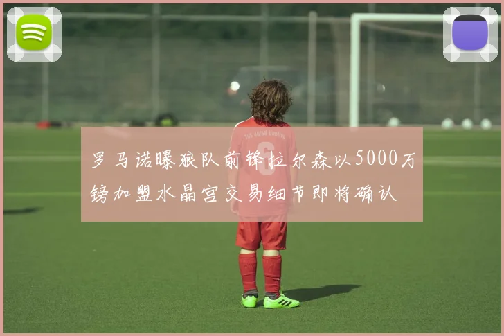 罗马诺曝狼队前锋拉尔森以5000万镑加盟水晶宫交易细节即将确认
