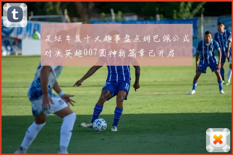 足坛年度十大趣事盘点姆巴佩公式对决英超007圆神新篇章已开启