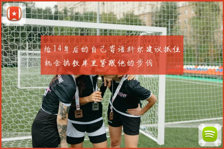 给14年后的自己寄语科尔建议抓住机会执教库里紧跟他的步伐