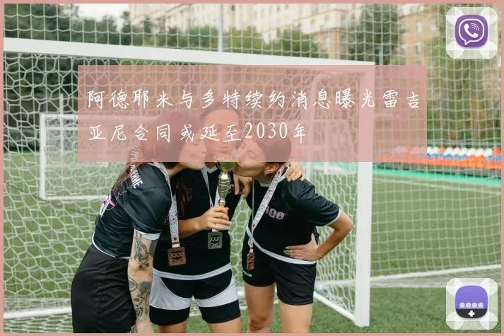 阿德耶米与多特续约消息曝光雷吉亚尼合同或延至2030年